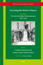 Inventing the Modern Papacy: Vol. 1: The Birth of Political Ultramontanism (1789-1914)