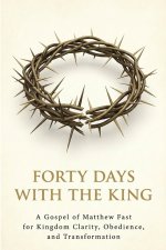 Forty Days with the King: A Forty-Day Journey Through the Gospel of Matthew