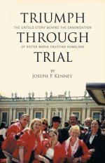 Triumph Through Trial: The Untold Story Behind the Cannonization of Sister Maria Faustina Kowalska