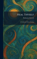 Heal Thyself: A Textbook of Divine Healing