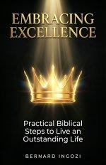 EMBRACING EXCELLENCE: Practical Biblical Steps to Live an Outstanding Life
