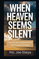 WHEN HEAVEN SEEMS SILENT : Turning Your Deepest Pains Into Purpose & Power