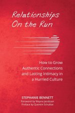 Relationships on the Run: How to Grow Authentic Connections and Lasting Intimacy in a Hurried Culture