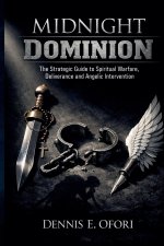 Midnight Prayer Dominion: The Strategic Guide to Spiritual Warfare, Deliverance and Angelic Intervention