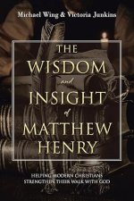 The Wisdom and Insight of Matthew Henry: Helping Modern Christians Strengthen Their Walk with God