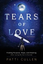 Tears of Love: Finding Purpose, Hope, and Healing After Losing My Son to Suicide