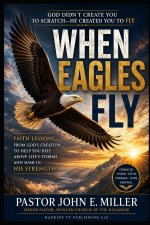 WHEN EAGLES FLY: Faith Lessons from God's Creation to Help You Rise Above Life's Storms and Soar in His Strength