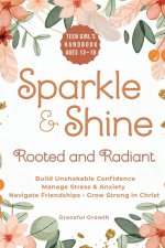 Sparkle & Shine: Rooted and Radiant: Teen Girl's Handbook to Build Unshakable Confidence, Manage Stress & Anxiety, Navigate Friendships, and Grow Stro