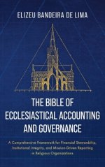 The Bible of Ecclesiastical Accounting and Governance: A Comprehensive Framework for Financial Stewardship, Institutional Integrity, and Mission-Drive