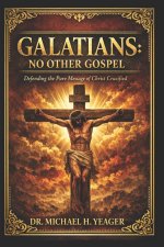 Galatians - No Other Gospel: Defending the Pure Message of Christ Crucified