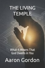 THE LIVING TEMPLE: What It Means That God Dwells in You