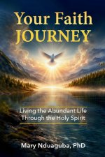 Your Faith Journey: Living the Abundant Life of Jesus Christ By Walking with the Holy Spirit, Perfecter of Christian Faith