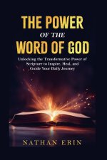 The Power of the Word of God: Unlocking the Transformative Power of the Scripture to Inspire, Heal and Guide Your Daily Journey