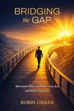 Bridging the Gap: Between Who God Says You Are and How You Live