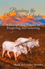 Breaking the Burdensome Yoke: A Discipleship Course in Forgiving and Grieving
