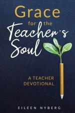 Grace for the Teacher's Soul:  A Teacher Devotional: 52 Weeks of Faith-Filled Devotions and Scripture to Empower Your Christian Teaching Journey