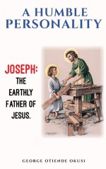 A Humble Personality  JOSEPH: The  Earthly Father of Jesus