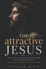 The attractive Jesus: Why People Aren't Rejecting Jesus - They're Rejecting How We Represent Him