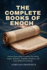 THE  COMPLETE BOOKS  OF  ENOCH: Ancient Apocryphal Scriptures Revealing Angels, Watchers, Nephilim, Prophecy, and Early Biblical Cosmology