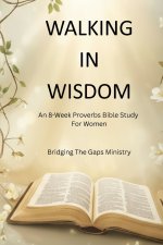 Walking In Wisdom: An 8-Week Proverbs Bible Study For Women