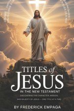TITLES OF JESUS: Discovering the Character, Mission, and Majesty of Jesus-One Title at a Time