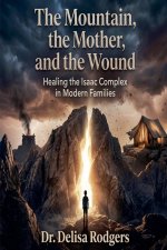 THE MOUNTAIN, THE MOTHER, AND THE WOUND: Healing the Isaac Complex in Modern Families