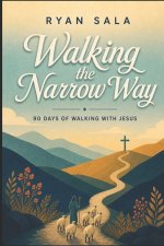 Walking the Narrow Way: A 90-Day Journey of Faith & Devotion