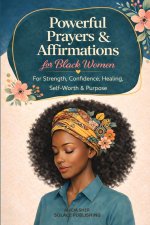 Powerful Prayers & Affirmations for Black Women: For Strength, Confidence, Healing, Self-Worth & Purpose