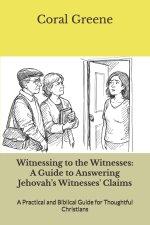 Witnessing to the Witnesses: A Guide to Answering Jehovah's Witnesses' Claims: A Practical and Biblical Guide for Thoughtful Christians
