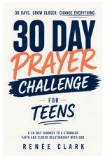 30-Day Prayer Challenge for Teens: A Guided Journey of Faith, Confidence, Purpose, and Trust in God