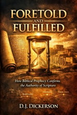 Foretold and Fulfilled: How Biblical Prophecy Confirms the Authority of Scripture