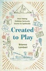 Created to Play: How Taking Hobbies Seriously Grows Us Spiritually