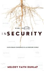 How to Live inSecurity: Faith-Fueled Confidence in an Insecure World