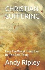 CHRISTIAN SUFFERING: How The Worst Thing Can Be The Best Thing