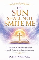 The Sun Shall Not Smite Me: A Manual of Spiritual Warfare Through Psalms And Heavenly Authority