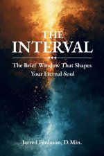 The Interval: The Brief Window That Shapes Your Eternal Soul