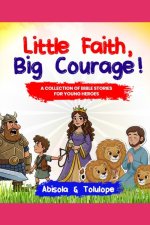 Little Faith, Big Courage: A collection of Bible stories for young heroes