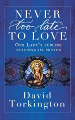 Never Too Late To Love (Hardback): Our Lady's Sublime Teaching on Prayer