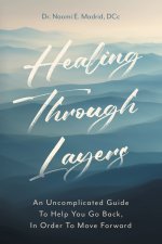 Healing Through Layers: An Uncomplicated Guide To Help You Go Back, In Order To Move Forward