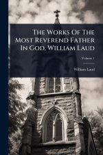 The Works Of The Most Reverend Father In God, William Laud