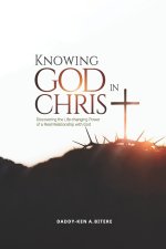 Knowing God in Christ: Discovering the Life-Changing  Power of a Real Relationship with God