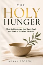 The Holy Hunger : What God Designed Your Body, Soul, and Spirit to Do When You Fast