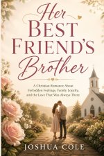 Her Best Friend's Brother: A Christian Romance About Forbidden Feelings, Family Loyalty, and the Love That Was Always There