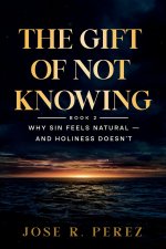The Gift of Not Knowing: Why Sin Feels Natural - and Holiness Doesn't