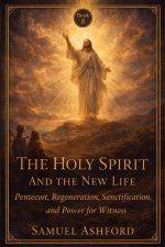 The Holy Spirit And The New Life: Pentecost, Regeneration, Sanctification, and Power for Witness
