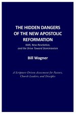 THE HIDDEN DANGERS OF THE NEW APOSTOLIC REFORMATION: NAR, New Revelation, and the Drive Toward Dominionism