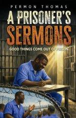 A Prisoner's Sermons: Good Things Come Out of Prison