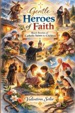 Gentle Heroes of Faith: Short Stories of Catholic Saints for Children