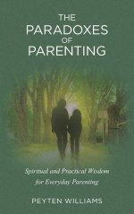 The Paradoxes of Parenting: Spiritual and Practical Wisdom for Everyday Parenting