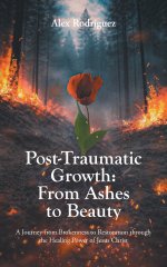 Post-Traumatic Growth: From Ashes to Beauty: A Journey from Brokenness to Restoration through the Healing Power of Jesus Christ